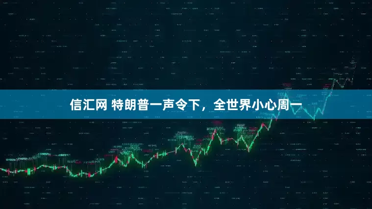 信汇网 特朗普一声令下，全世界小心周一