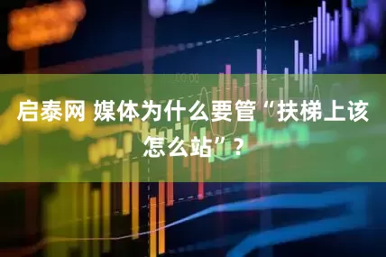 启泰网 媒体为什么要管“扶梯上该怎么站”？