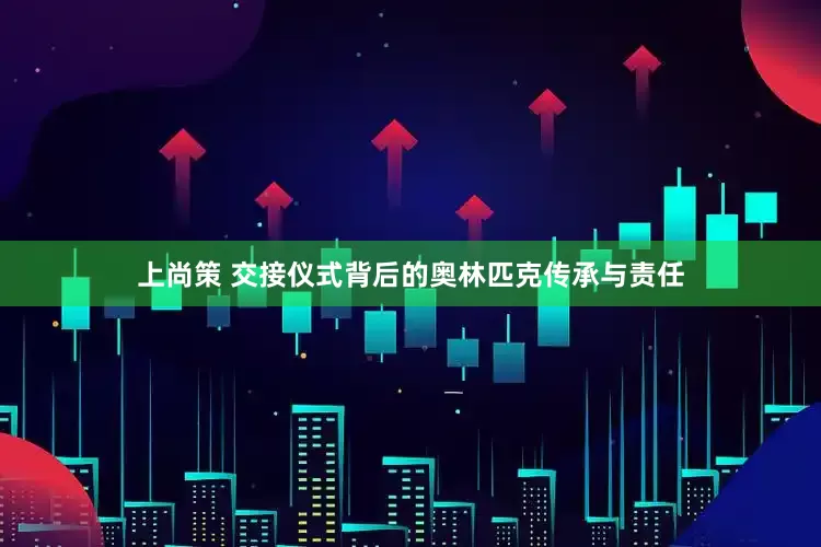 上尚策 交接仪式背后的奥林匹克传承与责任
