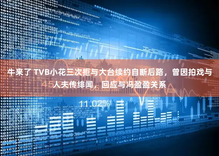 牛来了 TVB小花三次拒与大台续约自断后路，曾因拍戏与人夫传绯闻，回应与冯盈盈关系