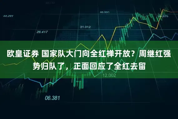 欧皇证券 国家队大门向全红禅开放？周继红强势归队了，正面回应了全红去留