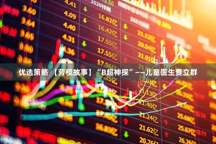 优选策略 【劳模故事】“B超神探”——儿童医生贾立群