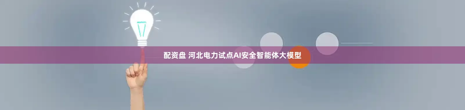 配资盘 河北电力试点AI安全智能体大模型