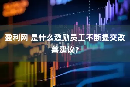 盈利网 是什么激励员工不断提交改善建议？