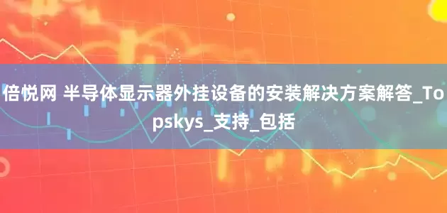 倍悦网 半导体显示器外挂设备的安装解决方案解答_Topskys_支持_包括