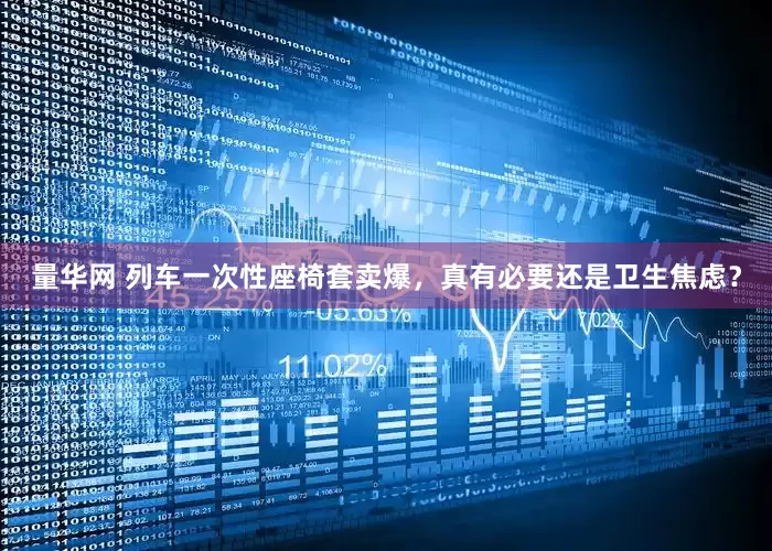 量华网 列车一次性座椅套卖爆，真有必要还是卫生焦虑？