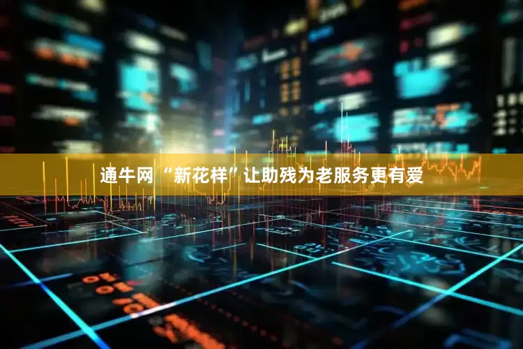 通牛网 “新花样”让助残为老服务更有爱