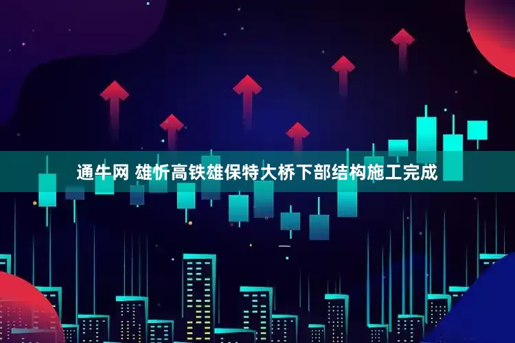 通牛网 雄忻高铁雄保特大桥下部结构施工完成