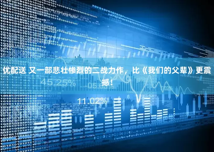 优配送 又一部悲壮惨烈的二战力作，比《我们的父辈》更震撼！