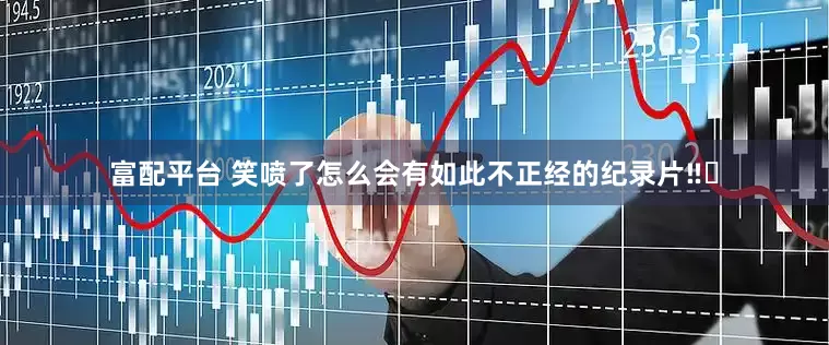 富配平台 笑喷了怎么会有如此不正经的纪录片‼️