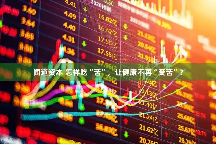 闻道资本 怎样吃“苦”，让健康不再“受苦”？