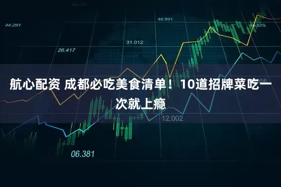 航心配资 成都必吃美食清单！10道招牌菜吃一次就上瘾