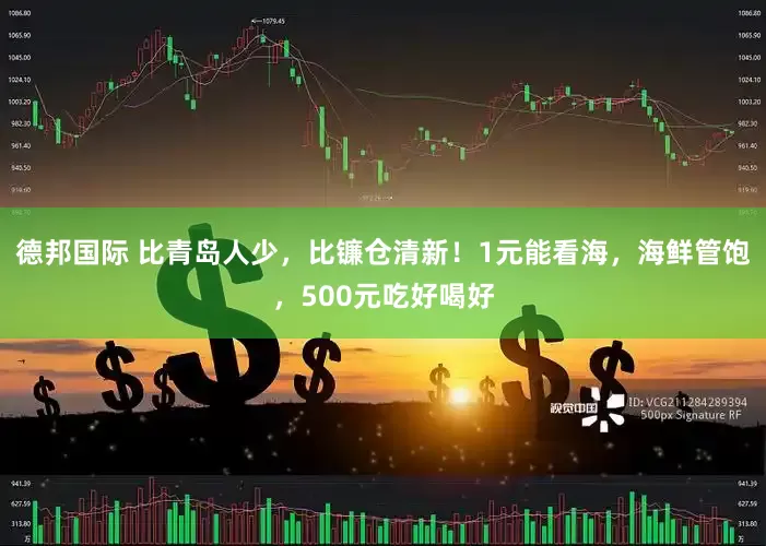 德邦国际 比青岛人少，比镰仓清新！1元能看海，海鲜管饱，500元吃好喝好