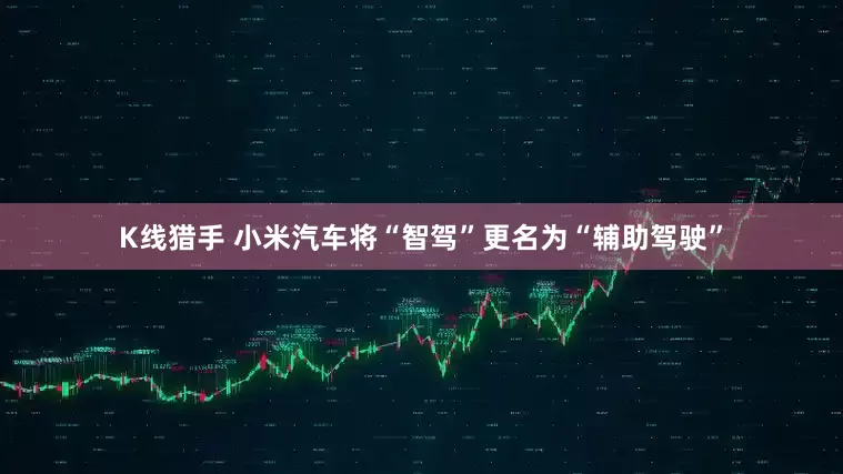 K线猎手 小米汽车将“智驾”更名为“辅助驾驶”