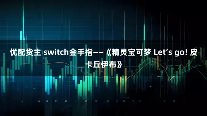 优配货主 switch金手指——《精灵宝可梦 Let’s go! 皮卡丘伊布》